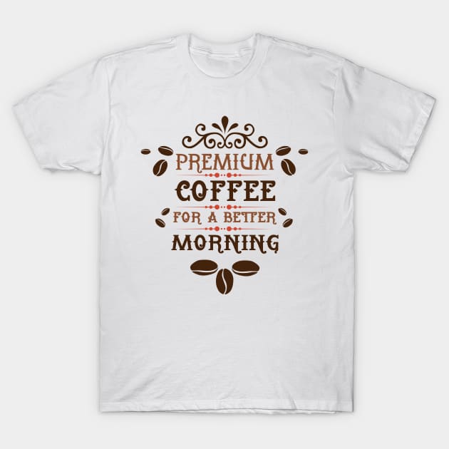 Premium Coffee for a Better Morning T-Shirt by KA fashion